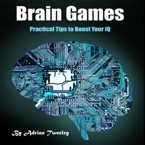 Brain Games: Practical Tips to Boost Your IQ, Adrian Tweeley