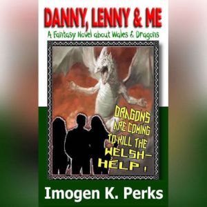 Danny, Lenny And Me - Investigate Weird Things: A Welsh Fantasy About Dragons And Death, Imogen K. Perks