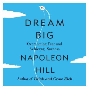 Dream Big: Overcoming Fear and Achieving Success, Napoleon Hill
