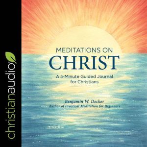Meditations on Christ: A 5-Minute Guided Journal for Christians, Benjamin W. Decker