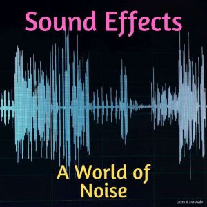 Sound Effects: A World of Noise, Listen & Live Audio Inc.