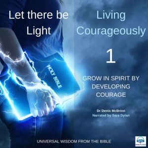 Let there be Light: Living Courageously - 1 of 9 Grow in spirit by developing Courage: Grow in spirit by developing Courage, Dr. Denis McBrinn