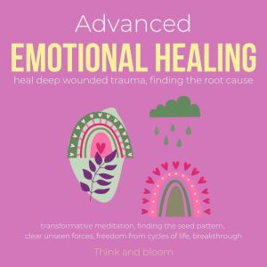 Advanced Emotional Healing Heal deep wounded trauma Finding the root cause: transformative meditation, finding the seed pattern, clear unseen forces, freedom from cycles of life, breakthrough, ThinkAndBloom