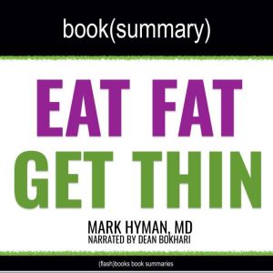 Eat Fat, Get Thin by Mark Hyman, MD - Book Summary: Why the Fat We Eat Is the Key to Sustained Weight Loss and Vibrant Health, FlashBooks