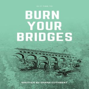 IS IT TIME TO BURN YOUR BRIDGES, Shane Cuthbert