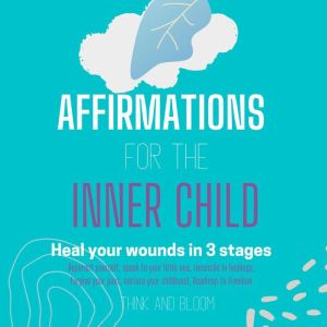 Affirmations for The Inner Child: Healing Your wounded self, Think and Bloom