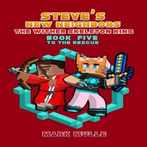 Steve's New Neighbors: The Wither Skeleton King (Book 5): To the Rescue (An Unofficial Minecraft Diary Book for Kids Ages 9 - 12 (Preteen) , Mark Mulle