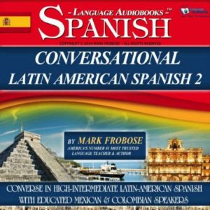 Conversational Latin American Spanish 2: Converse in High-Intermediate Latin-American Spanish with Educated Mexican & Colombian Speakers, Mark Frobose