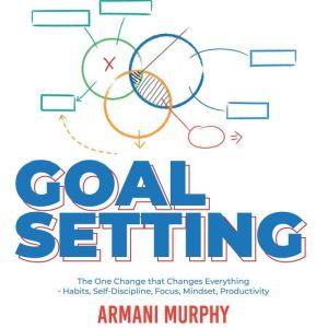 Goal Setting: The One Change that Changes Everything - Habits, Self-Discipline, Focus, Mindset, Productivity, Armani Murphy
