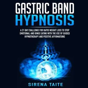 Gastric Band Hypnosis: A 21 Day Challenge for Rapid Weight Loss to Stop Emotional and Binge Eating with the use of Guided Hypnotherapy and Positive Affirmations, Sirena Taite