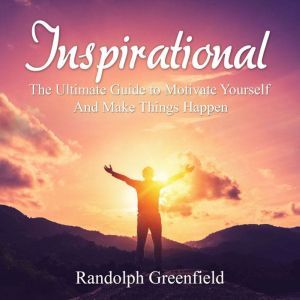 Inspirational: The Ultimate Guide to Motivate Yourself And Make Things Happen, Randolph Greenfield