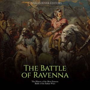 The Battle of Ravenna: The History of the Most Famous Battle of the Italian Wars, Charles River Editors