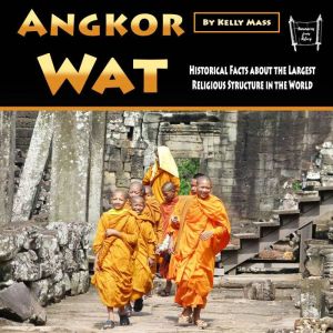 Angkor Wat: Historical Facts about the Largest Religious Structure in the World, Kelly Mass