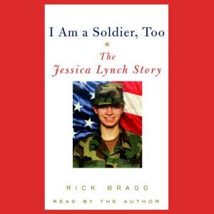 I Am a Soldier, Too: The Jessica Lynch Story, Rick Bragg