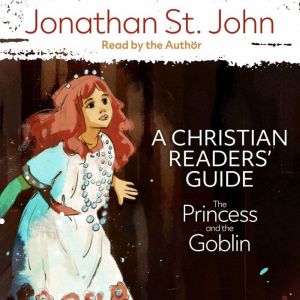 The Princess and the Goblin: A Christian Readers' Guide, Jonathan St. John