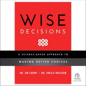 Wise Decisions: A Science-Based Approach to Making Better Choices, James E. Loehr
