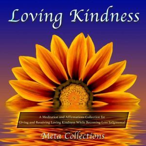 Loving Kindness: A Meditation and Affirmations Collection for Giving and Receiving Loving Kindness While Becoming Less Judgmental, Meta Collections