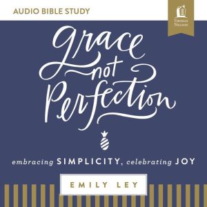 Grace, Not Perfection: Audio Bible Studies: Embracing Simplicity, Celebrating Joy, Emily Ley