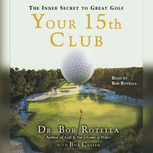 Your 15th Club: The Inner Secret to Great Golf, Bob Rotella