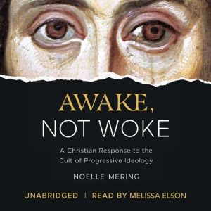 Awake, Not Woke: A Christian Response to the Cult of Progressive Ideology, Noelle Mering