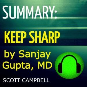 Summary: Keep Sharp by Sanjay Kupta, MD: Build a Better Brain at Any Age, Scott Campbell