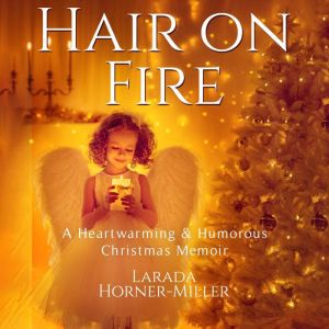 Hair on Fire: A Heartwarming & Humorous Christmas Memoir, Larada Horner-Miller