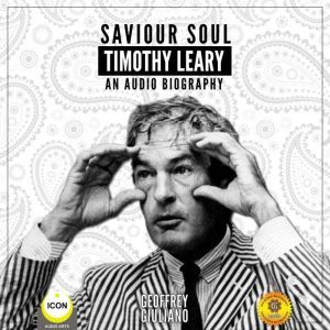 Saviour Soul Timothy Leary - An Audio Biography, Geoffrey Giuliano