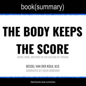 The Body Keeps the Score by Bessel Van der Kolk, M.D. - Book Summary: Brain, Mind, and Body in the Healing of Trauma, FlashBooks
