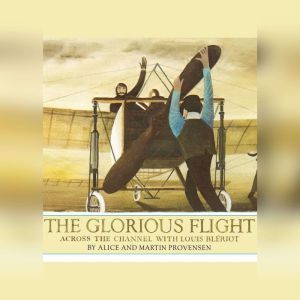 The Glorious Flight: Across the Channel with Louis Bleriot July 25, 1909, Alice Provensen