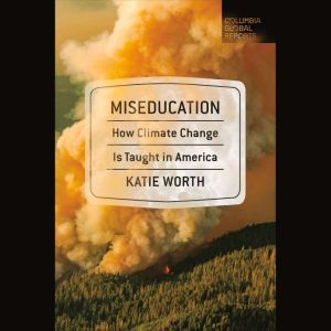 Miseducation: How Climate Change Is Taught in America, Katie Worth