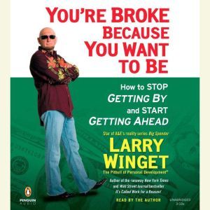 You're Broke Because You Want to Be: How to Stop Getting By and Start Getting Ahead, Larry Winget
