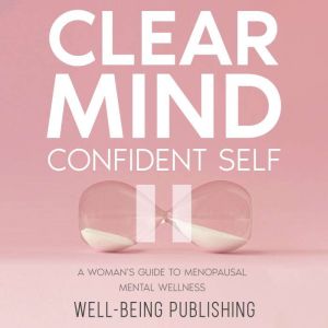 Clear Mind, Confident Self: A Womans Guide to Menopausal Mental Wellness, Well-Being Publishing