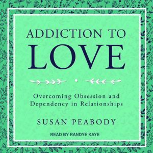 Addiction to Love: Overcoming Obsession and Dependency in Relationships, Susan Peabody