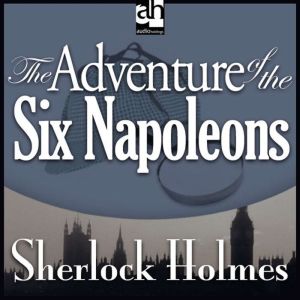 The Adventure of the Six Napoleons: A Sherlock Holmes Mystery, Sir Arthur Conan Doyle