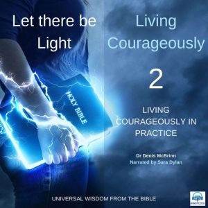 Let there be Light: Living Courageously - 2 of 9 Living courageously in practice: Living courageously in practice, Dr. Denis McBrinn