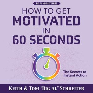 How to Get Motivated in 60 Seconds: The Secrets to Instant Action, Keith Schreiter