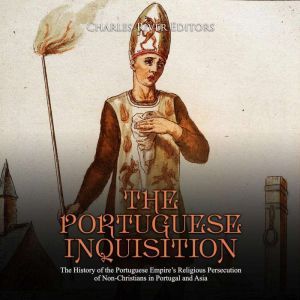 Portuguese Inquisition, The: The History of the Portuguese Empires Religious Persecution of Non-Christians in Portugal and Asia, Charles River Editors