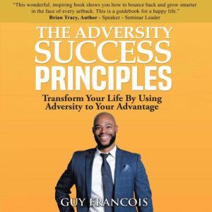 The Adversity Success Principles: Transform Your Life by Using Adversity to Your Advantage, Guy Francois
