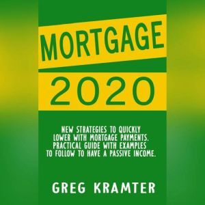 Mortgage 2020: New strategies to quickly lower with mortgage payments. Practical guide with examples to follow to have a    passive income., GREG KRAMTER