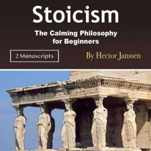 Stoicism: The Calming Philosophy for Beginners, Hector Janssen