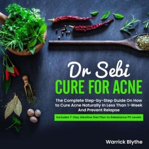 Dr. Sebi Cure for Acne: The Complete Step-by-Step Guide On How to Cure Acne Naturally In Less Than 1-Week And Prevent Relapse. Includes 7-Day Alkaline Diet Plan to Rebalance Ph Levels, Warrick Blythe