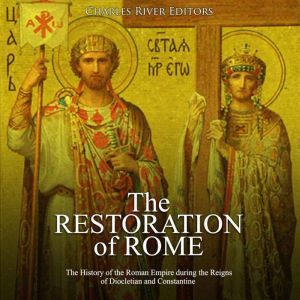 Restoration of Rome, The: The History of the Roman Empire during the Reigns of Diocletian and Constantine, Charles River Editors