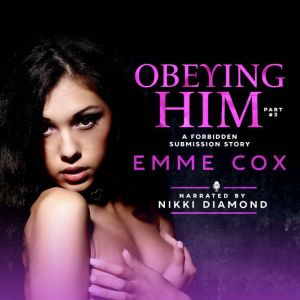 Obeying Him - Part 3: A Forbidden Submission Story, Emme Cox