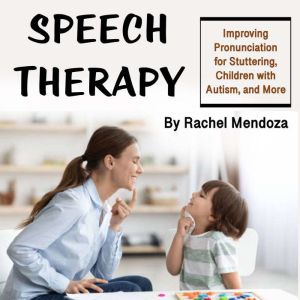Speech Therapy: Improving Pronunciation for Stuttering, Children with Autism, and More, Rachel Mendoza