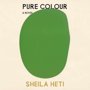 Pure Colour: A Novel, Sheila Heti