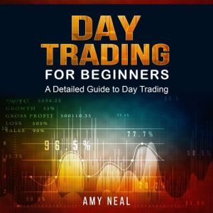 Day Trading for Beginners: A Detailed Guide to Day Trading, Amy Neal