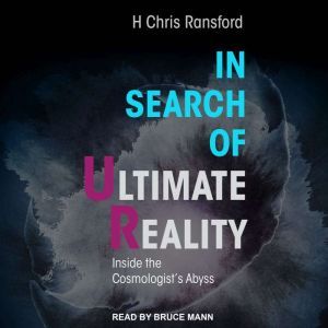 In Search of Ultimate Reality: Inside the Cosmologist’s Abyss, H. Chris Ransford