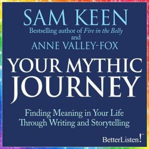Your Mythic Journey: Finding Meaning in Your Life Through Writing and Storytelling, Sam Keen