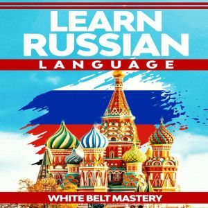 Learn Russian language: Illustrated step by step guide for complete beginners to understand Russian language from scratch, White Belt Mastery