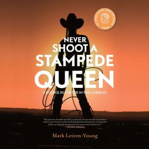 Never Shoot a Stampede Queen: A Rookie Reporter in the Cariboo, Mark Leiren-Young